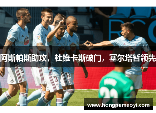 阿斯帕斯助攻，杜维卡斯破门，塞尔塔暂领先
