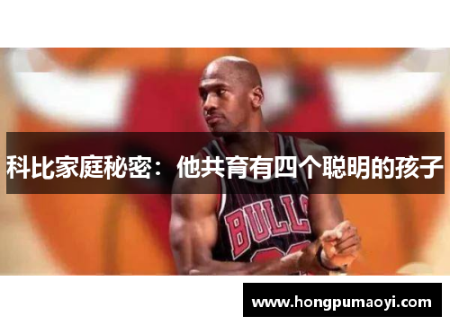 科比家庭秘密：他共育有四个聪明的孩子
