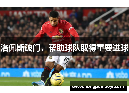 洛佩斯破门，帮助球队取得重要进球