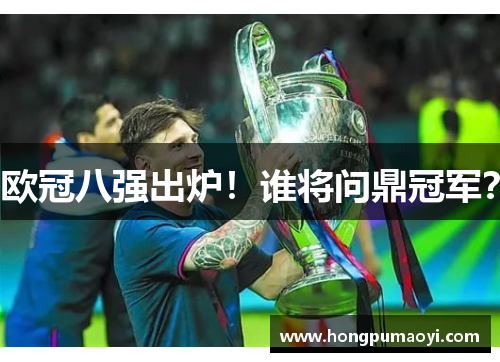 欧冠八强出炉！谁将问鼎冠军？